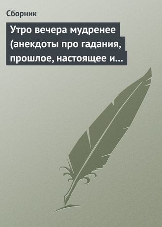 Обложка книги «Утро вечера мудренее (анекдоты про гадания, прошлое, настоящее и будущее)»