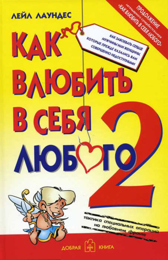 Лейл Лаундес. Как влюбить в себя любого – 2. Как завоевать сердце мужчины или женщины, которые прежде казались вам совершенно недоступными