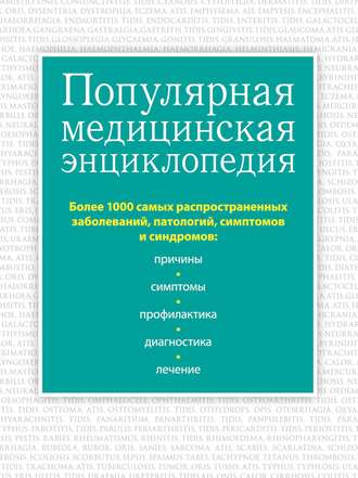 Группа авторов. Популярная медицинская энциклопедия. Более 1000 самых распространенных заболеваний, патологий, симптомов и синдромов