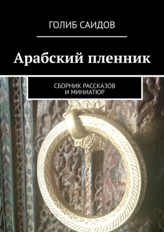 Голиб Саидов. Арабский пленник. Сборник рассказов и миниатюр