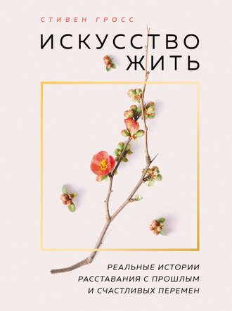 Обложка книги «Искусство жить. Реальные истории расставания с прошлым и счастливых перемен»