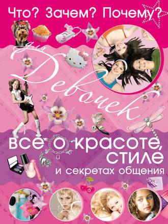 Обложка книги «Что? Зачем? Почему? Для девочек. Всё о красоте, стиле и секретах общения»