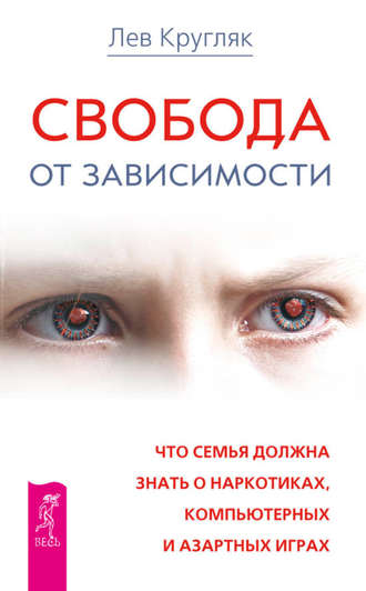 Лев Кругляк. Свобода от зависимости. Что семья должна знать о наркотиках, компьютерных и азартных играх