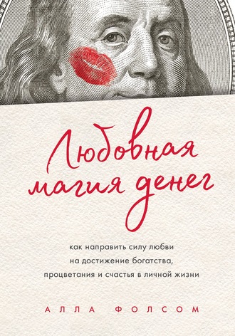 Алла Фолсом. Любовная магия денег. Как направить силу любви на достижение богатства, процветания и счастья в личной жизни