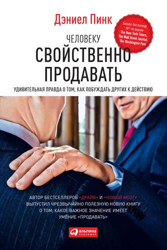 Дэниел Пинк. Человеку свойственно продавать. Удивительная правда о том, как побуждать других к действию