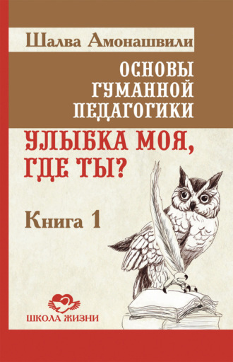 Обложка книги «Основы гуманной педагогики. Книга 1. Улыбка моя, где ты?»