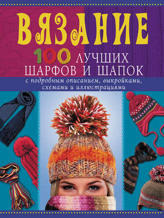 Обложка книги «Вязание. 100 лучших шарфов и шапок»