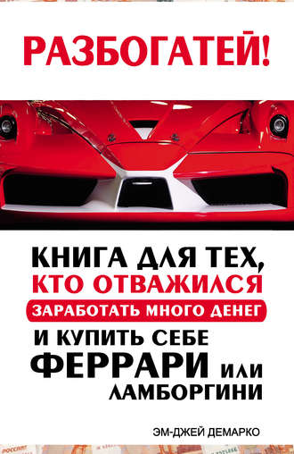 Эм-Джей ДеМарко. Разбогатей! Книга для тех, кто отважился заработать много денег и купить себе Феррари или Ламборгини