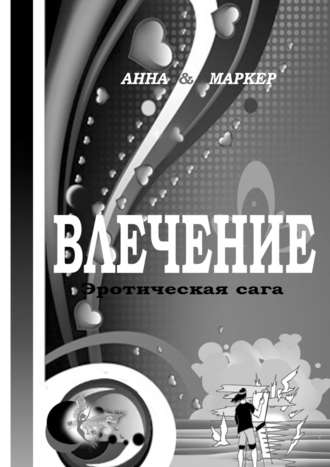 Анна & Маркер. Влечение: эротическая сага. Современная сага о сексуальном влечении