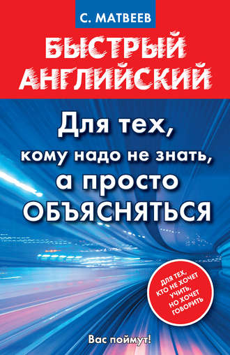 С. А. Матвеев. Быстрый английский. Для тех, кому надо не знать, а просто объясняться