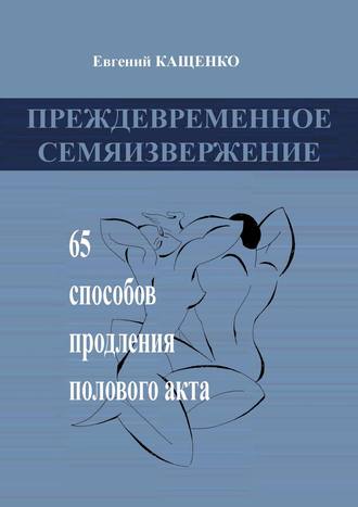 Евгений Кащенко. Преждевременное семяизвержение. 65 способов продления полового акта