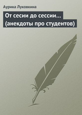 Обложка книги «От сесии до сессии… (анекдоты про студентов)»