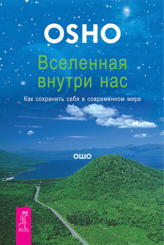 Бхагаван Шри Раджниш (Ошо). Вселенная внутри нас. Как сохранить себя в современном мире