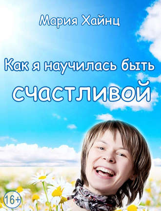 Мария Сергеевна Хайнц. Как я научилась быть счастливой, или 17 экспериментов, которые перевернули мою жизнь