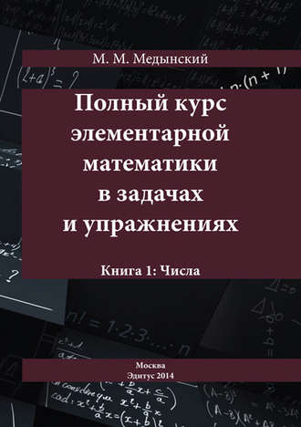 М. М. Медынский. Полный курс элементарной математики в задачах и упражнениях. Книга 1: Числа