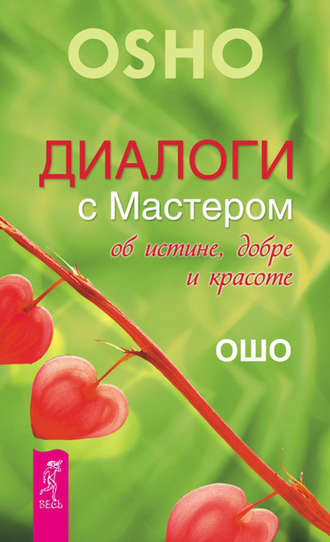 Бхагаван Шри Раджниш (Ошо). Диалоги с Мастером об истине, добре и красоте