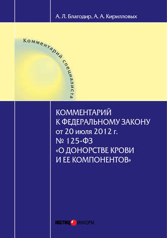 А. А. Кирилловых. Комментарий к Федеральному закону от 20 июля 2012 г. № 125-ФЗ «О донорстве крови и ее компонентов» (постатейный)