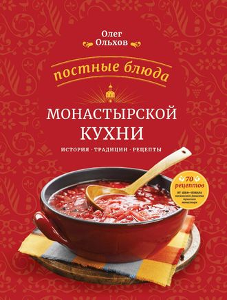 Олег Ольхов. Постные блюда монастырской кухни. История. Традиции. Рецепты