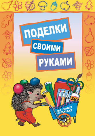 Обложка книги «Поделки своими руками для самых маленьких»