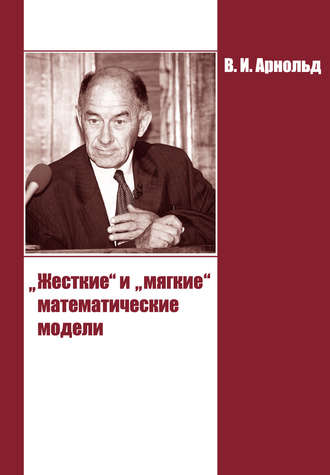 В. И. Арнольд. «Жесткие» и «мягкие» математические модели