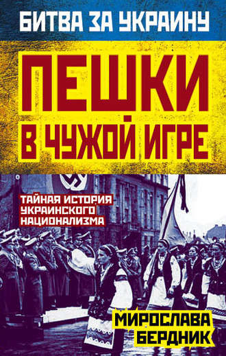 Мирослава Бердник. Пешки в чужой игре. Тайная история украинского национализма