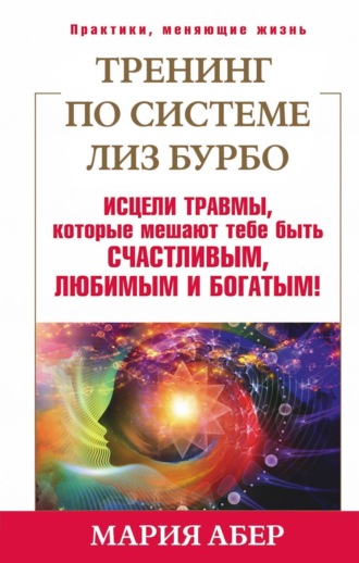 Обложка книги «Тренинг по системе Лиз Бурбо. Исцели травмы, которые мешают тебе быть счастливым, любимым и богатым!»