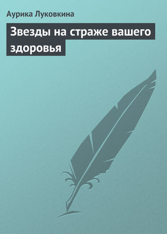 Аурика Луковкина. Звезды на страже вашего здоровья