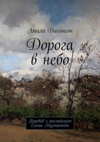 Эмили Дикинсон. Дорога в небо. Перевод с английского Елены Айзенштейн