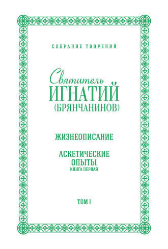 Святитель Игнатий (Брянчанинов). Собрание творений. Том I. Жизнеописание. Аскетические опыты. Книга первая