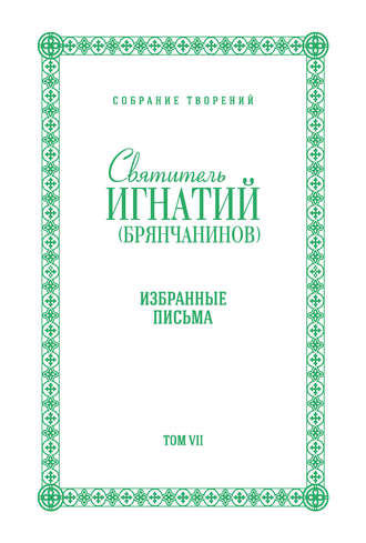 Святитель Игнатий (Брянчанинов). Собрание творений. Том VII. Избранные письма