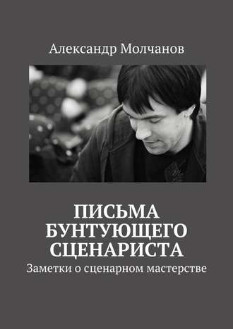 Обложка книги «Письма бунтующего сценариста. Заметки о сценарном мастерстве»