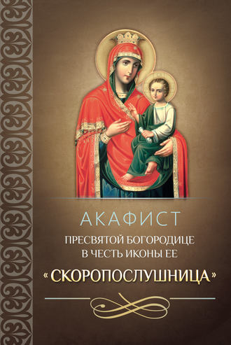 Обложка книги «Акафист Пресвятой Богородице в честь иконы Ее «Скоропослушница»»
