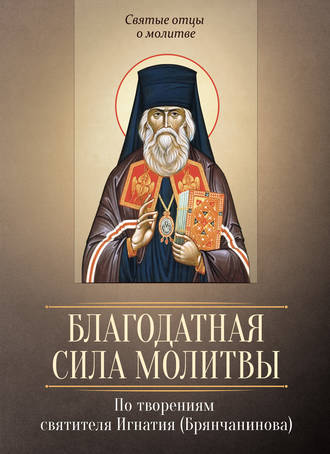 Обложка книги «Благодатная сила молитвы. По творениям святителя Игнатия (Брянчанинова)»