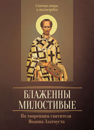 Обложка книги «Блаженны милостивые. По творениям святителя Иоанна Златоуста»