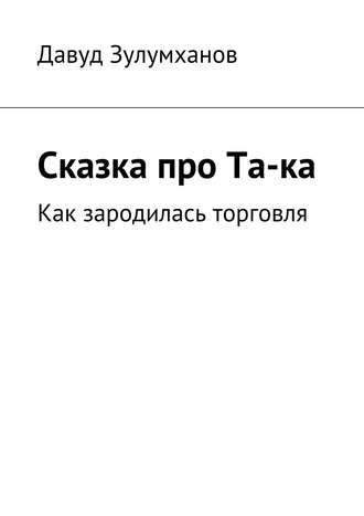 Давуд Зулумханов. Сказка про Та-ка. Как зародилась торговля