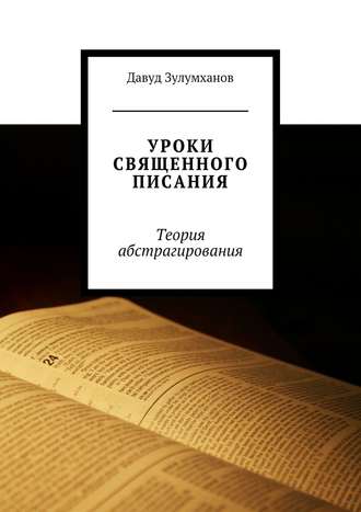 Давуд Зулумханов. Уроки священного писания. Теория абстрагирования