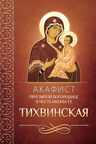 Обложка книги «Акафист Пресвятой Богородице в честь иконы Ее Тихвинская»