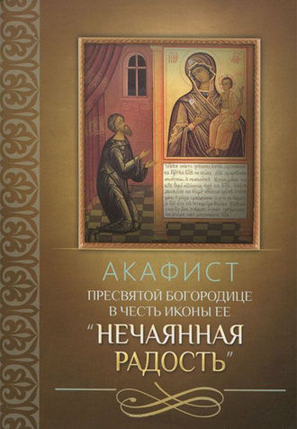 Обложка книги «Акафист Пресвятой Богородице в честь иконы Ее «Нечаянная Радость»»
