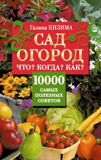 Обложка книги «Сад и огород. Что? Когда? Как? 10000 самых полезных советов»