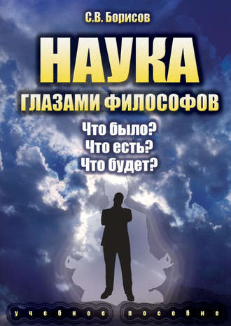 С. В. Борисов. Наука глазами философов. Что было? Что есть? Что будет?