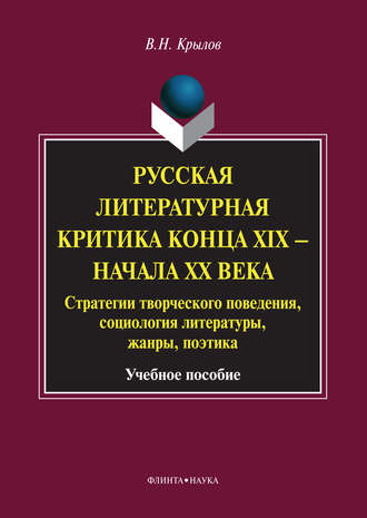 В. Н. Крылов. Русская литературная критика конца XIX – начала XX века. Стратегии творческого поведения, социология литературы, жанры, поэтика. Учебное пособие