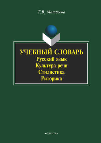 Т. В. Матвеева. Учебный словарь. Русский язык. Культура речи. Стилистика. Риторика