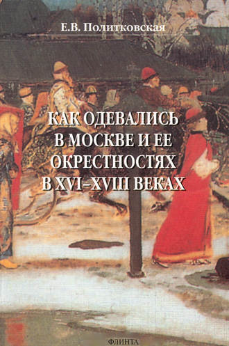 Е. В. Политковская. Как одевались в Москве и ее окрестностях в XVI–XVIII веках