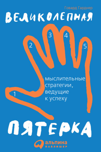 Говард Гарднер. Великолепная пятерка. Мыслительные стратегии, ведущие к успеху