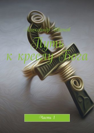 Обложка книги «Путь к креслу Бога. Часть 1»