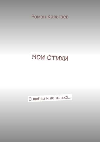 Роман Кальгаев. Мои стихи. О любви и не только…