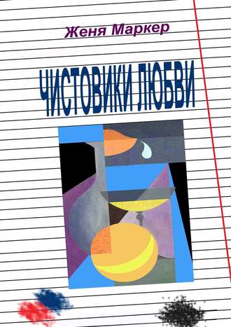 Женя Маркер. Чистовики любви. Рассказы нашего двора, или Повесть о детской любви