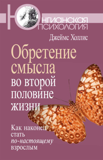 Джеймс Холлис. Обретение смысла во второй половине жизни. Как наконец стать по-настоящему взрослым