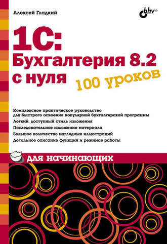 А. А. Гладкий. 1С: Бухгалтерия 8.2 с нуля. 100 уроков для начинающих