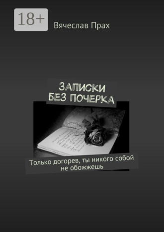Обложка книги «Записки без почерка. Только догорев, ты никого собой не обожжешь»